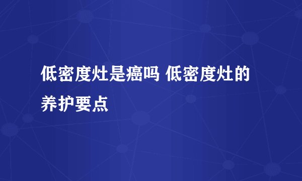 低密度灶是癌吗 低密度灶的养护要点