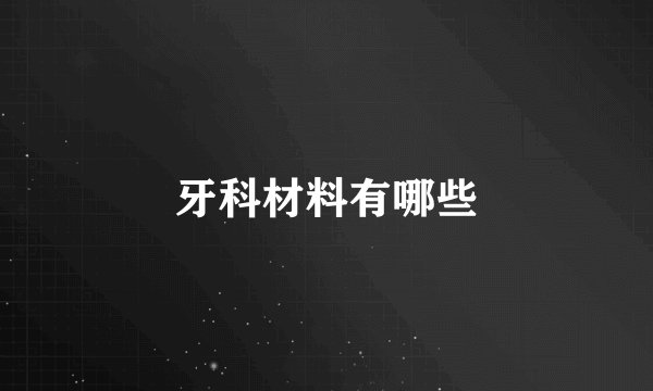 牙科材料有哪些