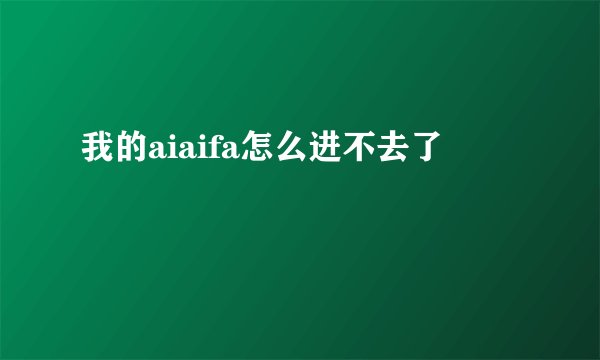 我的aiaifa怎么进不去了
