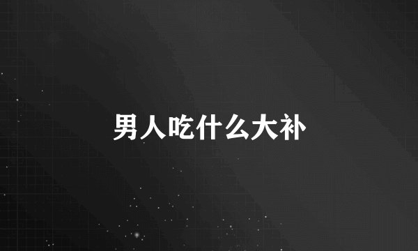 男人吃什么大补