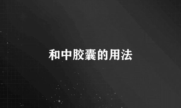 和中胶囊的用法