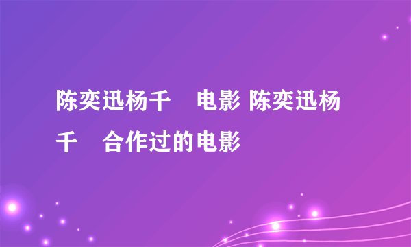 陈奕迅杨千嬅电影 陈奕迅杨千嬅合作过的电影