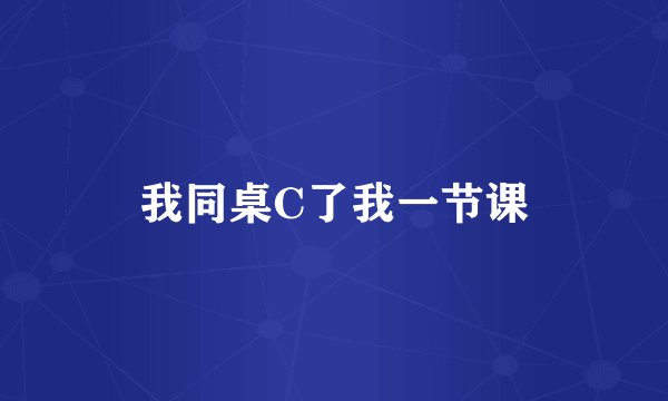 我同桌C了我一节课