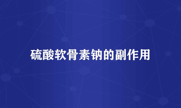 硫酸软骨素钠的副作用