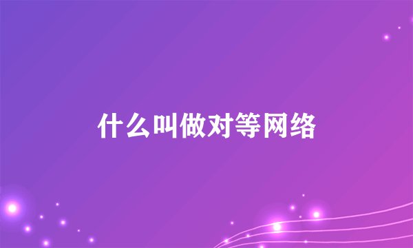 什么叫做对等网络