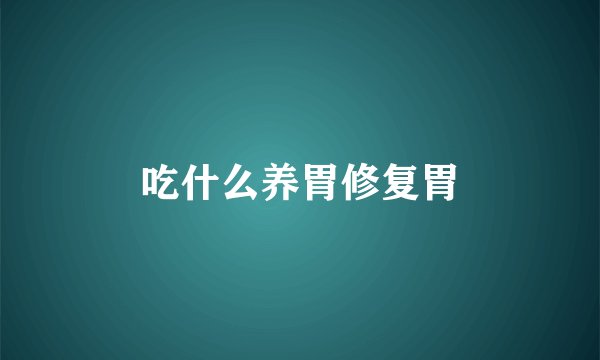 吃什么养胃修复胃