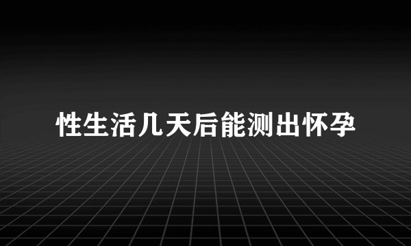 性生活几天后能测出怀孕