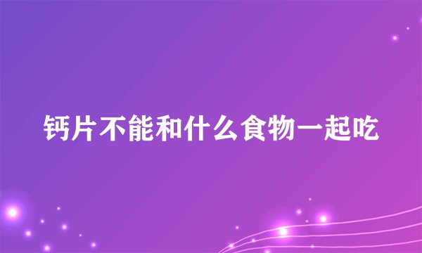 钙片不能和什么食物一起吃