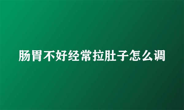 肠胃不好经常拉肚子怎么调