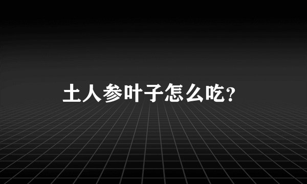 土人参叶子怎么吃?