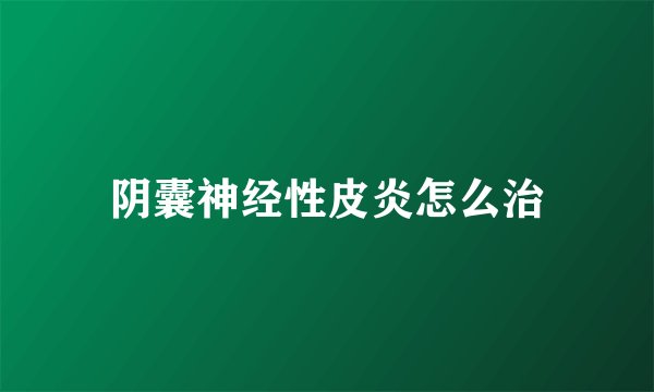 阴囊神经性皮炎怎么治