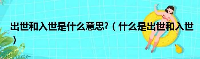 出世和入世是什么意思?（什么是出世和入世）