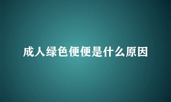 成人绿色便便是什么原因