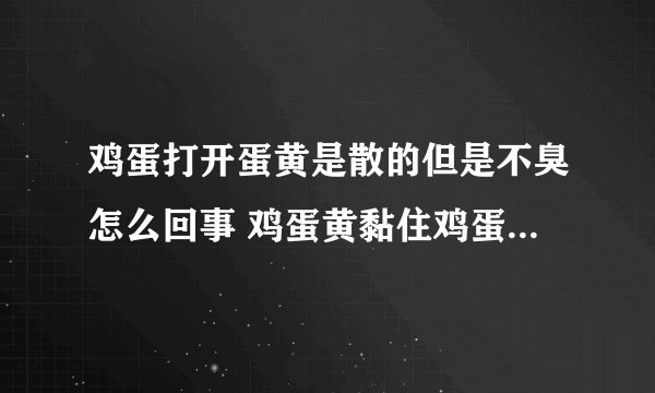 鸡蛋打开蛋黄是散的但是不臭怎么回事 鸡蛋黄黏住鸡蛋壳是坏了吗