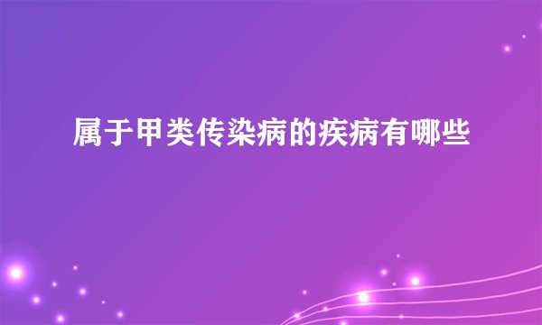 属于甲类传染病的疾病有哪些