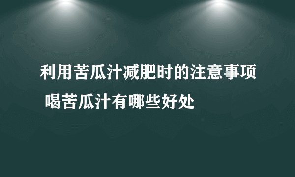 利用苦瓜汁减肥时的注意事项 喝苦瓜汁有哪些好处