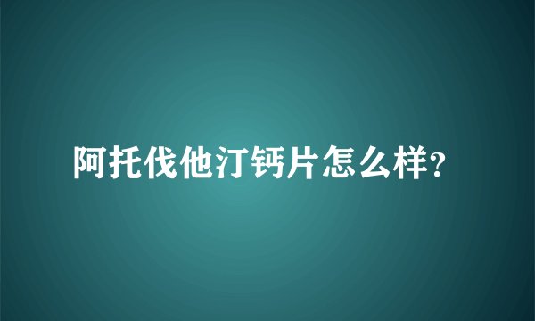 阿托伐他汀钙片怎么样？