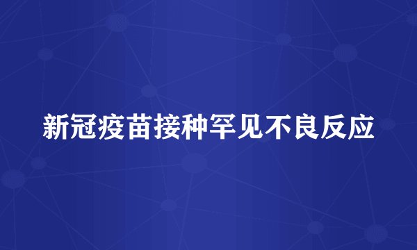 新冠疫苗接种罕见不良反应
