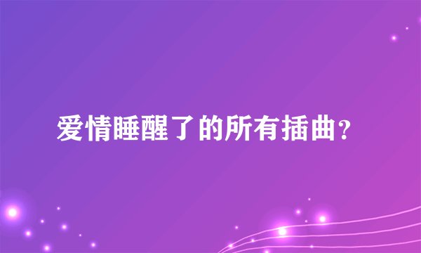 爱情睡醒了的所有插曲?