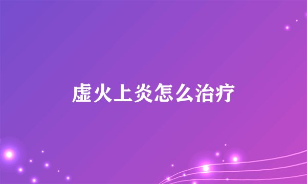 虚火上炎怎么治疗