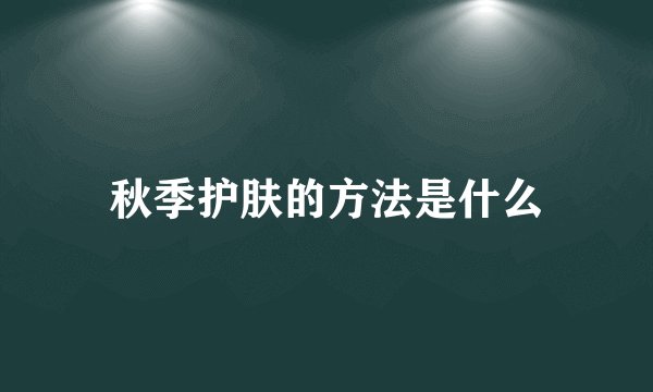 秋季护肤的方法是什么