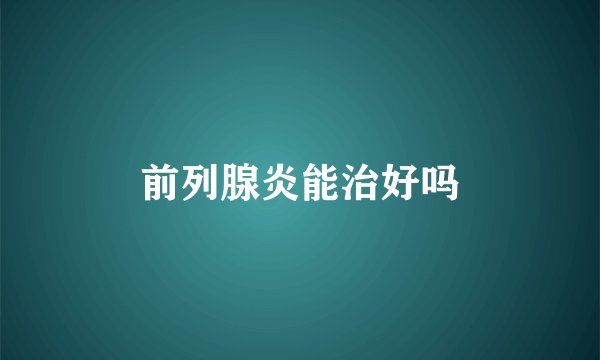前列腺炎能治好吗