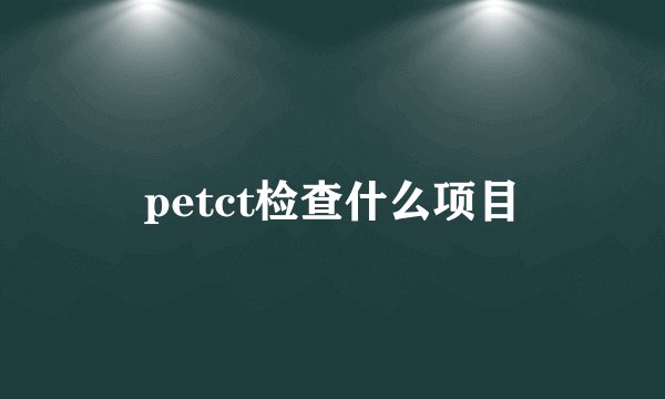 petct检查什么项目