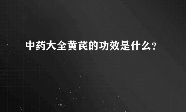 中药大全黄芪的功效是什么?
