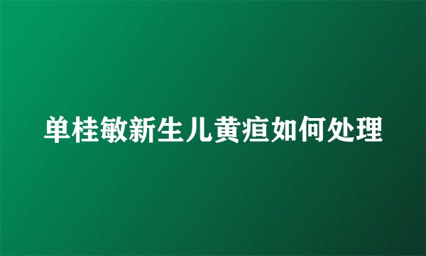 单桂敏新生儿黄疸如何处理