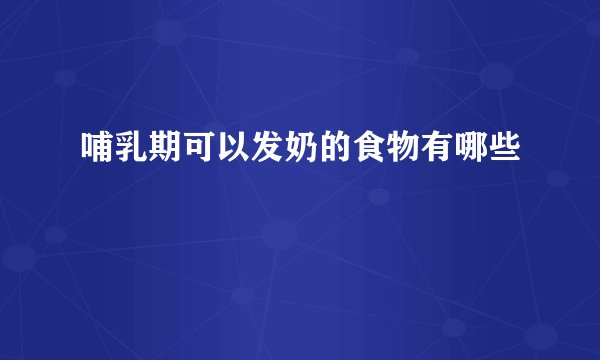 哺乳期可以发奶的食物有哪些