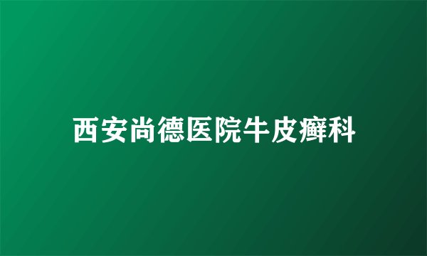 西安尚德医院牛皮癣科