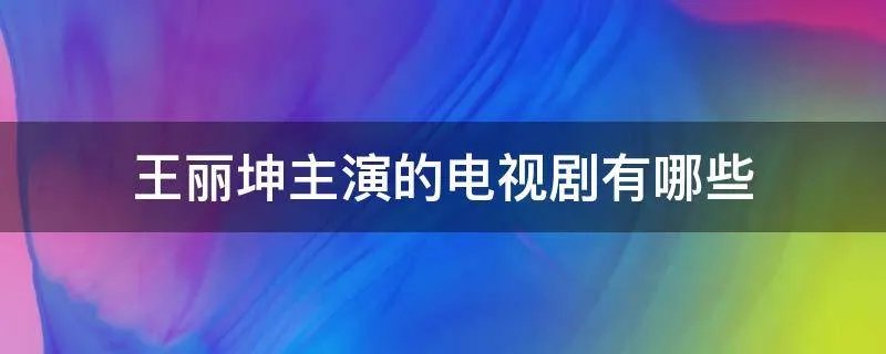 王丽坤主演的电视剧有哪些