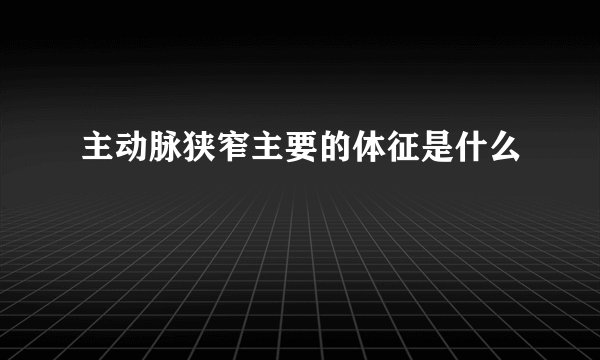 主动脉狭窄主要的体征是什么