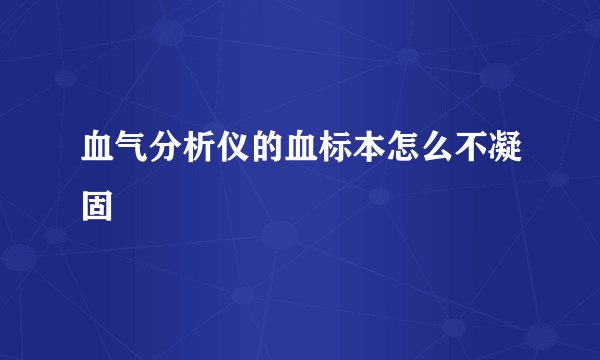 血气分析仪的血标本怎么不凝固