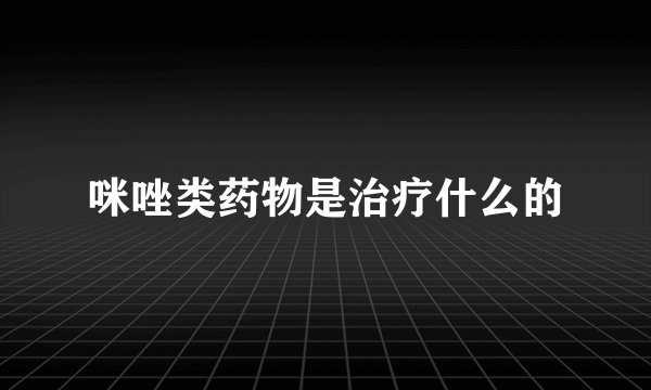 咪唑类药物是治疗什么的