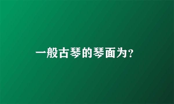 一般古琴的琴面为？