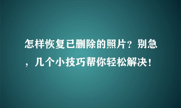 怎样恢复已删除的照片?别急,几个小技巧帮你轻松解决!