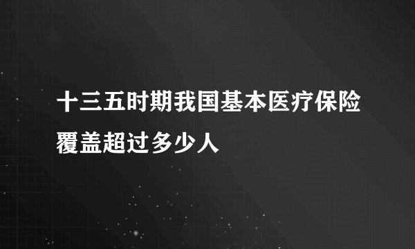 十三五时期我国基本医疗保险覆盖超过多少人