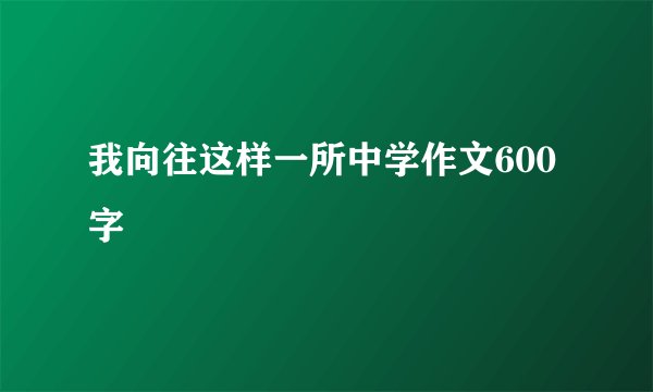 我向往这样一所中学作文600字