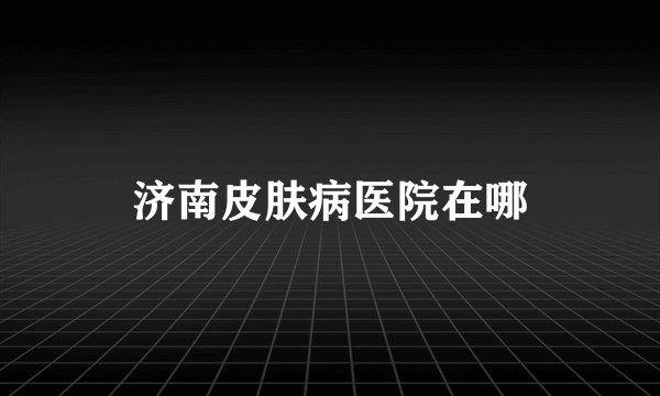 济南皮肤病医院在哪