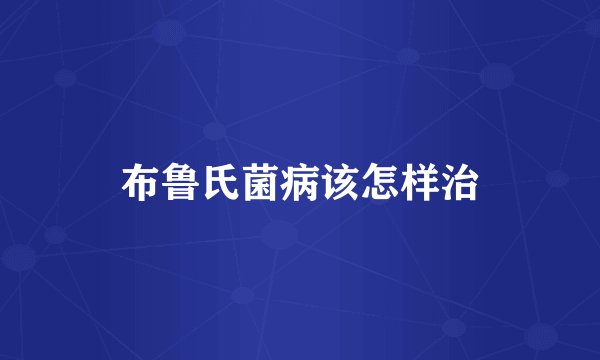 布鲁氏菌病该怎样治