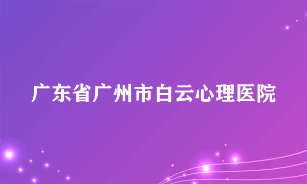 广东省广州市白云心理医院