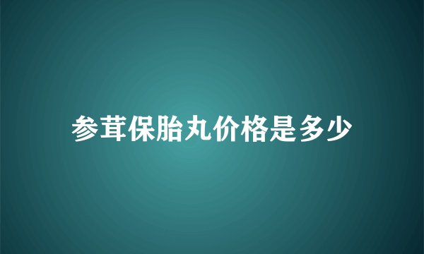 参茸保胎丸价格是多少