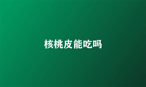 核桃皮能吃吗