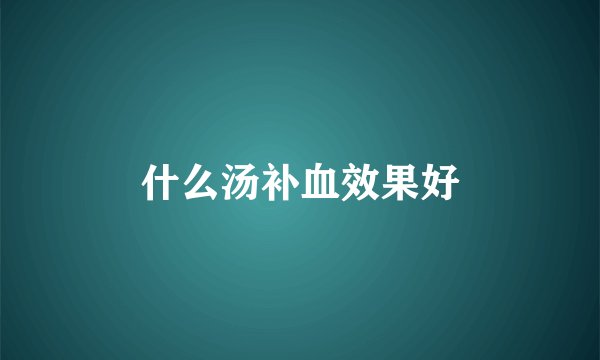 什么汤补血效果好