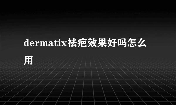 dermatix祛疤效果好吗怎么用