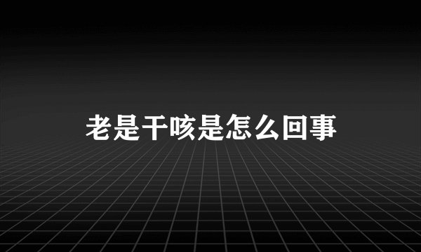 老是干咳是怎么回事