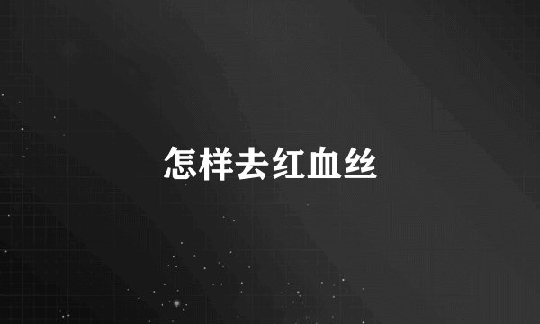 怎样去红血丝