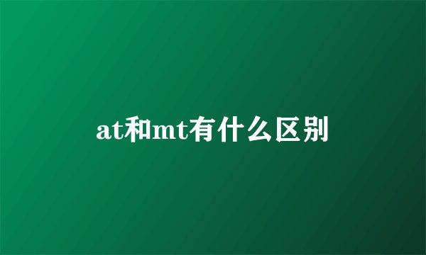 at和mt有什么区别