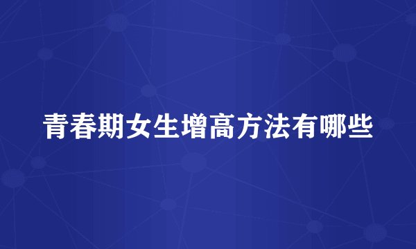 青春期女生增高方法有哪些